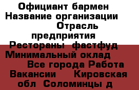 Официант-бармен › Название организации ­ VBGR › Отрасль предприятия ­ Рестораны, фастфуд › Минимальный оклад ­ 25 000 - Все города Работа » Вакансии   . Кировская обл.,Соломинцы д.